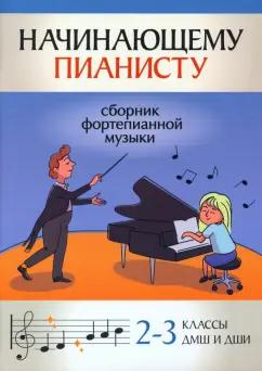 Начинающему пианисту. Сборник фортепианной музыки. 2-3 класс ДМШ и ДШИ