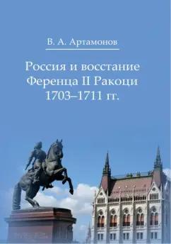 Владимир Артамонов: Россия и восстание Ференца II Ракоци 1703–1711 гг