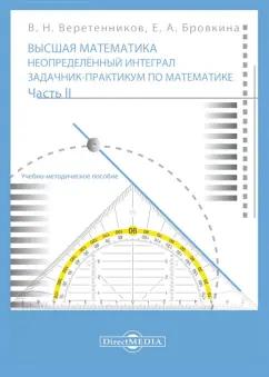 Веретенников, Бровкина: Высшая математика. Неопределенный интеграл. Задачник-практикум. В 2 частях. Часть 2