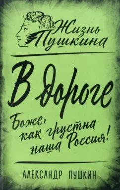 Александр Пушкин: В дороге. Боже, как грустна наша Россия!