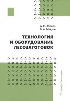 Заикин, Макуев: Технология и оборудование лесозаготовок. Учебное пособие