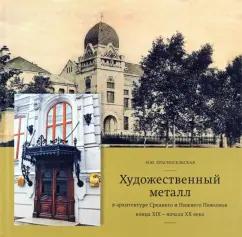 Наталья Красносельская: Художественный металл в архитектуре Среднего и Нижнего Поволжья конца XIX - начала XX века