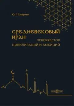 Юрий Смертин: Средневековый Иран - перекресток цивилизаций и амбиций. Учебное пособие