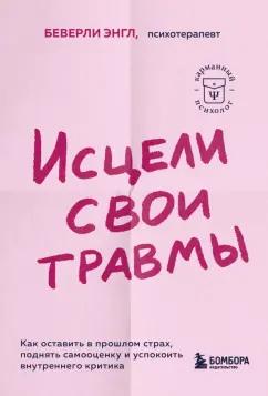 Беверли Энгл: Исцели свои травмы. Как оставить в прошлом страх, поднять самооценку и успокоить внутреннего критика