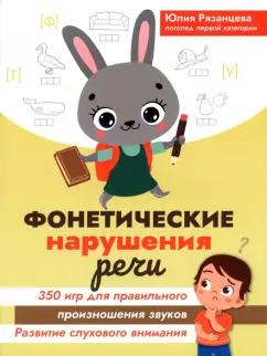 Юлия Рязанцева: Фонетические нарушения речи. 350 игр для правильного произношения звуков