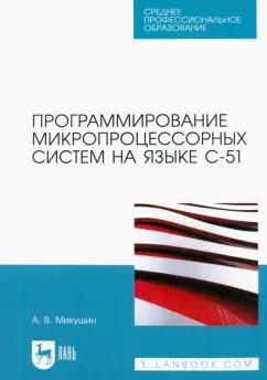 Александр Микушин: Программирование микропроцессорных систем на языке С-51. Учебное пособие для СПО