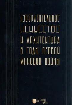 Изобразительное искусство и архитектура в годы Первой мировой войны. Коллективное исследование