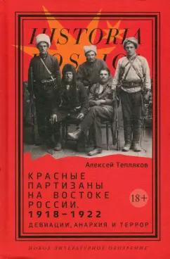 А. Тепляков: Красные партизаны на востоке России. 1918–1922. Девиации, анархия и террор