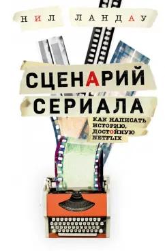 Нил Ландау: Сценарий сериала. Как написать историю, достойную Нетфликса