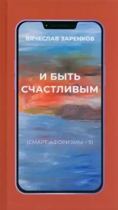 Вячеслав Заренков: И быть счастливым. Смарт-афоризмы – 5