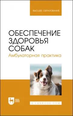 Убираев, Калюжный, Закирова: Обеспечение здоровья собак. Амбулаторная практика. Учебное пособие для вузов