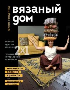 Юлия Гендина: Вязаный дом. Мозаичное вязание крючком для современного интерьера