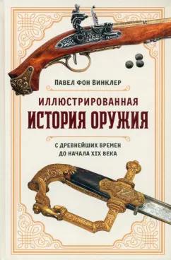 Винклер Павел Павлович фон: Иллюстрированная история оружия. С древнейших времен до начала XIX века