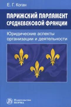 Коган в Екатерина Геннадьевна: Парижский парламент средневековой Франции. Юридические аспекты организации и деятельности