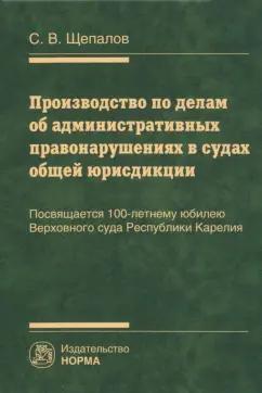 Станислав Щепалов: Производство по делам об административных правонарушениях в судах общей юрисдикции. Монография