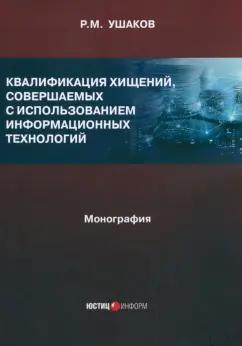 Руслан Ушаков: Квалификация хищений, совершаемых с использованием информационных технологий. Монография