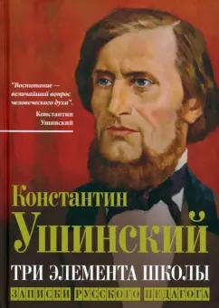 Константин Ушинский: Три элемента школы. Записки русского педагога