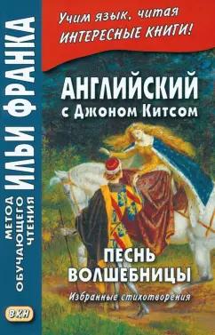 Джон Китс: Английский с Джоном Китсом. Песнь волшебницы. Избранные стихотворения