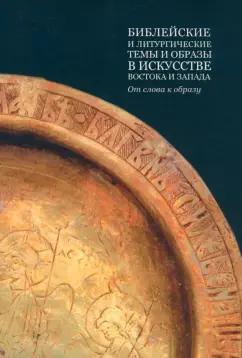 Библейские и литургические темы и образы в искусстве Востока и Запада. От слова к образу