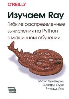 Пумперла, Оукс, Ляо: Изучаем RAY. Гибкие распределенные вычисления на Python в машинном обучении