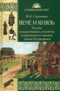 Василий Сергеевич: Вече и князь. Русское государственное устройство и управление во времена князей Рюриковичей