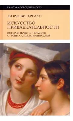 Жорж Вигарелло: Искусство привлекательности. История телесной красоты от Ренессанса до наших дней