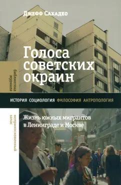 Джефф Сахадео: Голоса советских окраин. Жизнь южных мигрантов в Ленинграде и Москве