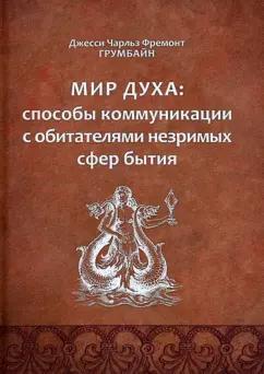 Грумбайн Джесси Чарльз Фремонт: Мир духа. Способы коммуникации с обитателями незримых сфер бытия