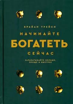 Брайан Трейси: Начинайте богатеть сейчас. Зарабатывайте больше, проще и быстрее