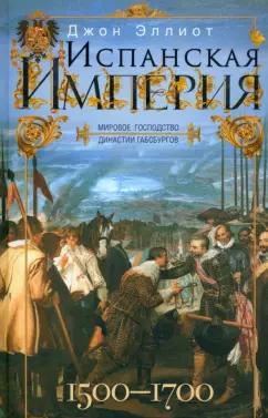 Джон Эллиот: Испанская империя. Мировое господство Габсбургов. 1500-1700 гг.