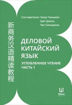 Деловой китайский язык. Углубленное чтение. В 2-х частях. Часть 1