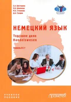 Шестерина, Шевякова, Степанова: Немецкий язык. Торговое дело. Handelswesen. Учебное пособие. Уровень В2+