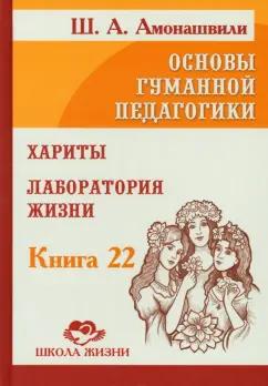 Шалва Амонашвили: Основы гуманной педагогики. Том 22. Хариты. Лаборатория жизни