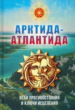 Василиса (Голубцова Ольга Николаевна): Арктида и Атлантида. Вехи противостояния и ключи исцеления