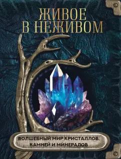 Ольга Яблокова: Живое в неживом. Волшебный мир кристаллов, камней и минералов