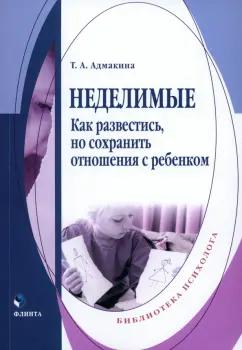 Татьяна Адмакина: Неделимые. Как развестись, но сохранить отношения с ребенком