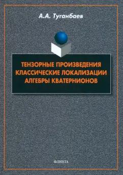 Аскар Туганбаев: Тензорные произведения. Классические локализации. Алгебры кватернионов. Монография