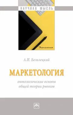 Анатолий Бельзецкий: Маркетология. Онтологические основы общей теории рынков. Монография