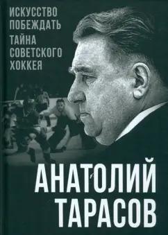 Анатолий Тарасов: Искусство побеждать. Тайна советского хоккея