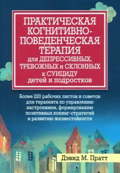 Дэвид Пратт: Практическая когнитивно-поведенческая терапия для депрессивных, тревожных и склонных к суициду детей