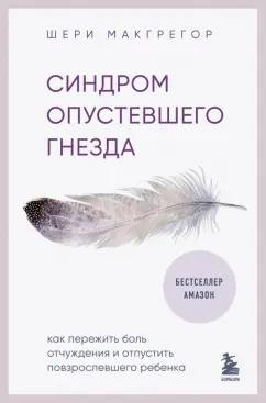 Шери Макгрегор: Синдром опустевшего гнезда. Как пережить боль отчуждения и отпустить повзрослевшего ребенка