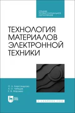 Александрова, Лебедев, Мараева: Технология материалов электронной техники. Учебник. СПО