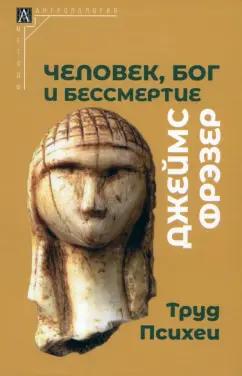 Джеймс Фрэзер: Человек, Бог и бессмертие. Размышления о развитии человечества