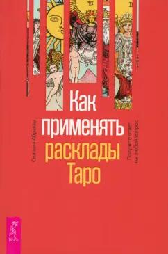 Сильвия Абрахам: Как применять расклады Таро. Получите ответ на любой вопрос