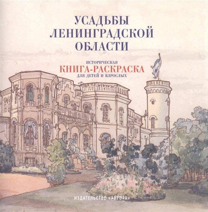 Усадьбы Ленинградской области. Историческая книга-раскраска для детей и взрослых