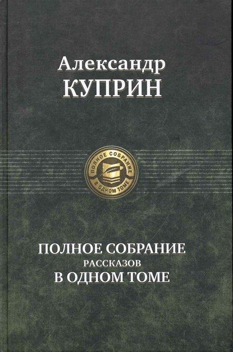 Полное собрание рассказов в одном томе / (Полное собрание в одном томе). Куприн А. (Арбалет)