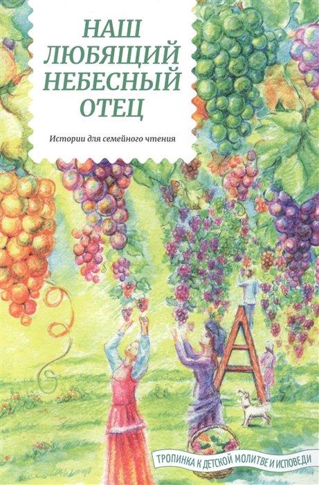 Наш любящий Небесный Отец. Истории для семейного чтения. Вопросы и размышления ребят. Советы пастырей и изречения святых отцов