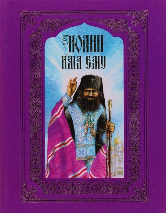 Иоанн имя ему. Повесть о святителе Иоанне Шанхайском и Сан-Францисском (Максимовиче)