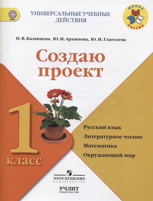 Создаю проект. 1 класс. Русский язык. Литературное чтение. Математика. Окружающий мир. Учебное пособие