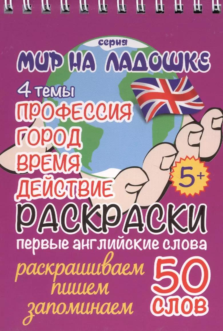 Раскраски. Первые английские слова. 4 темы: Профессия. Город. Время. Действие